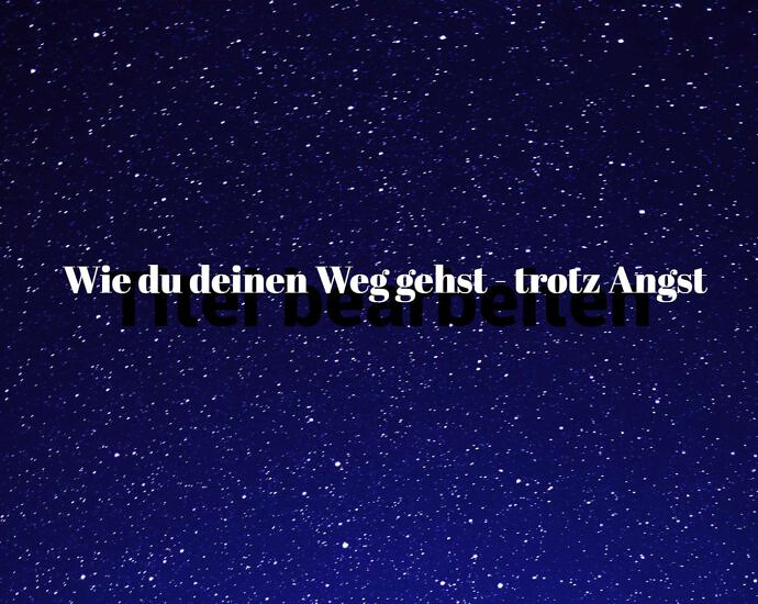 Wie Du Deinen Weg Gehst Trotz Angst