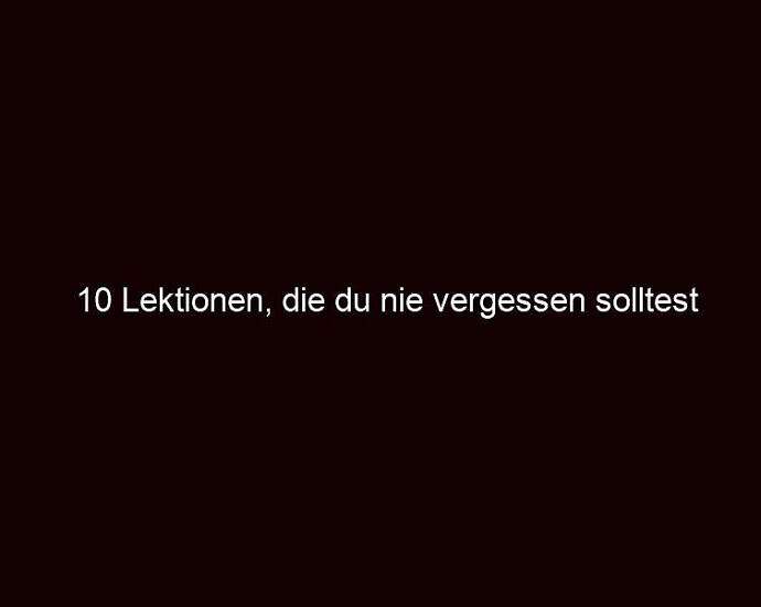 10 Lektionen, Die Du Nie Vergessen Solltest