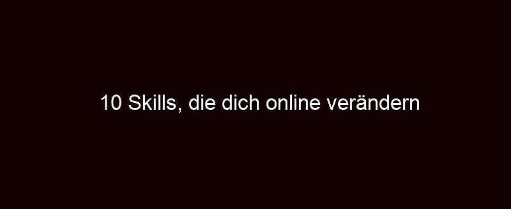 10 Skills, Die Dich Online Verändern