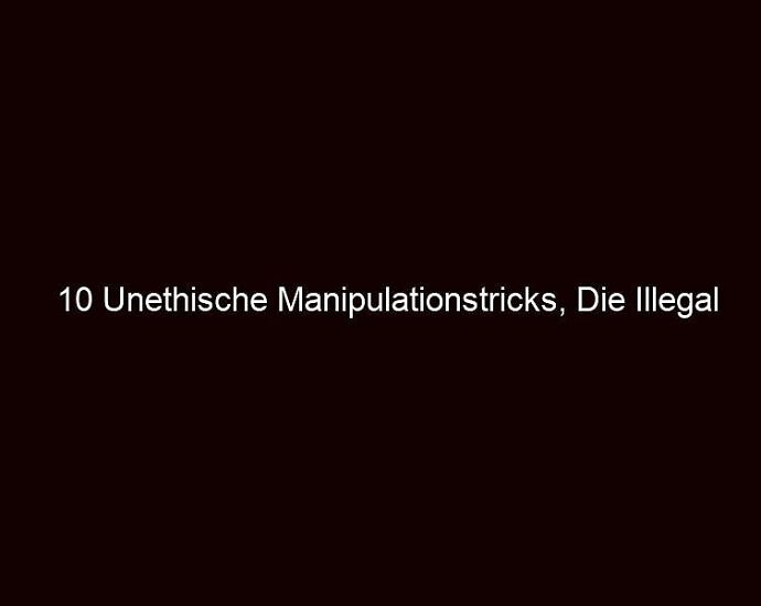 10 Unethische Manipulationstricks, Die Illegal Sein Sollten!