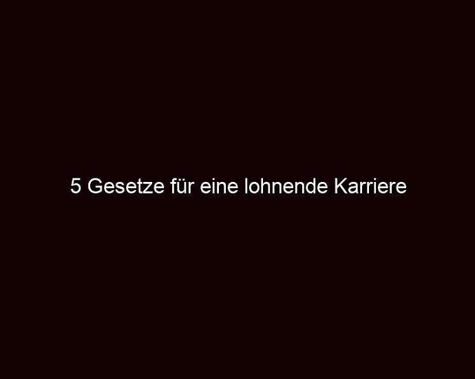 5 Gesetze Für Eine Lohnende Karriere