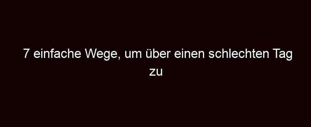 7 Einfache Wege, Um über Einen Schlechten Tag Zu Triumphieren.