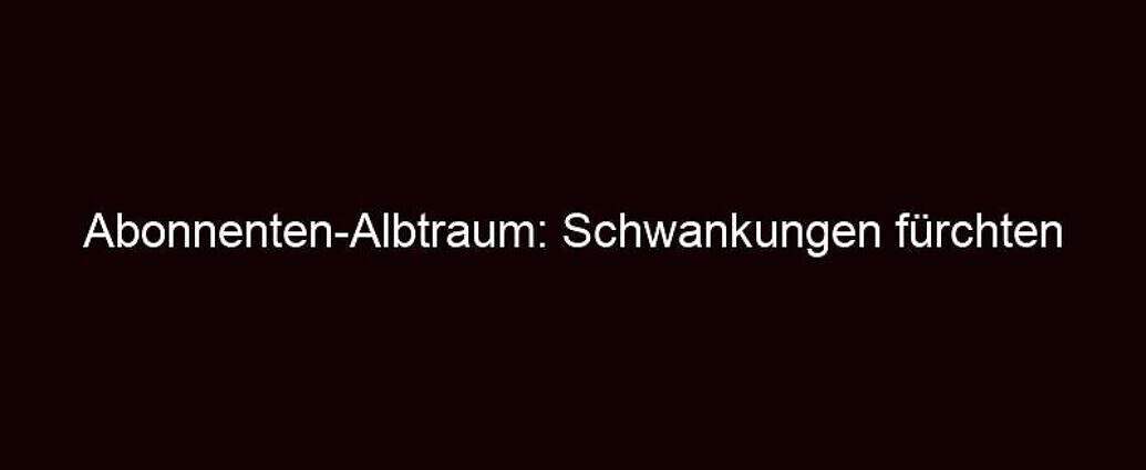 Abonnenten Albtraum: Schwankungen Fürchten