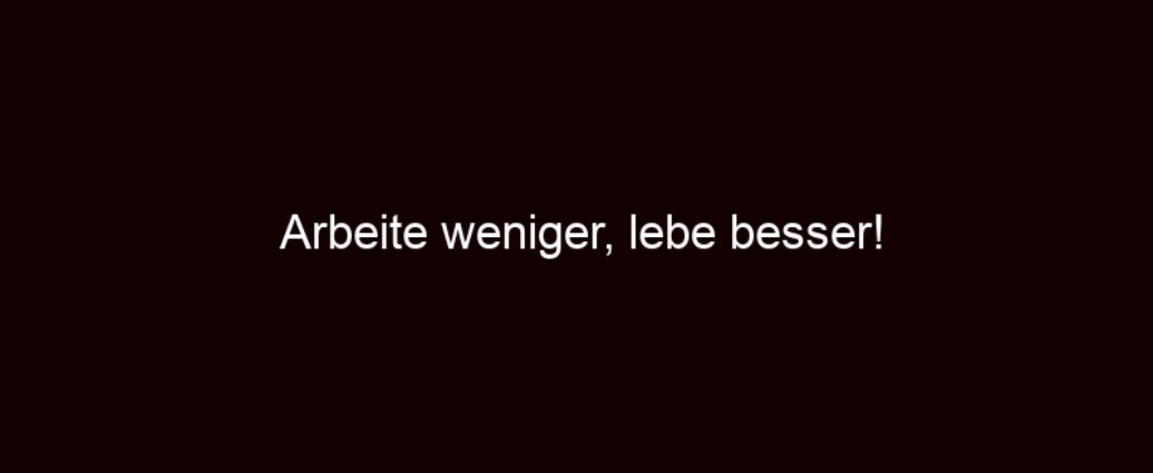 Arbeite Weniger, Lebe Besser!