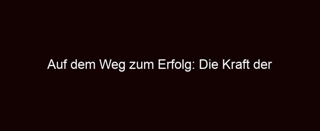 Auf Dem Weg Zum Erfolg: Die Kraft Der Mindset Veränderung