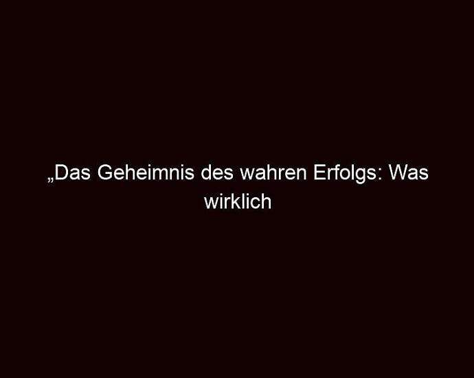 „das Geheimnis Des Wahren Erfolgs: Was Wirklich Zählt“