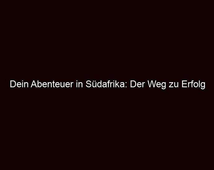 Dein Abenteuer In Südafrika: Der Weg Zu Erfolg Und Erfüllung