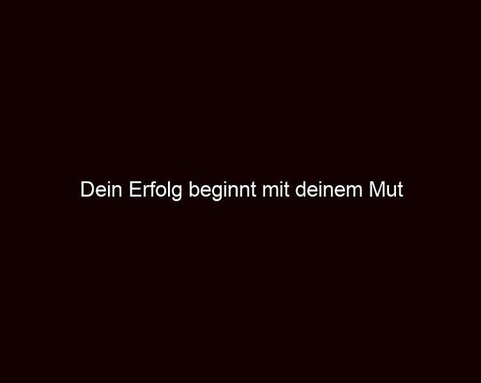 Dein Erfolg Beginnt Mit Deinem Mut