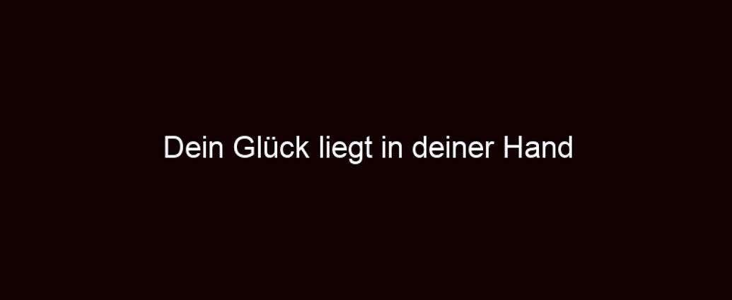 Dein Glück Liegt In Deiner Hand