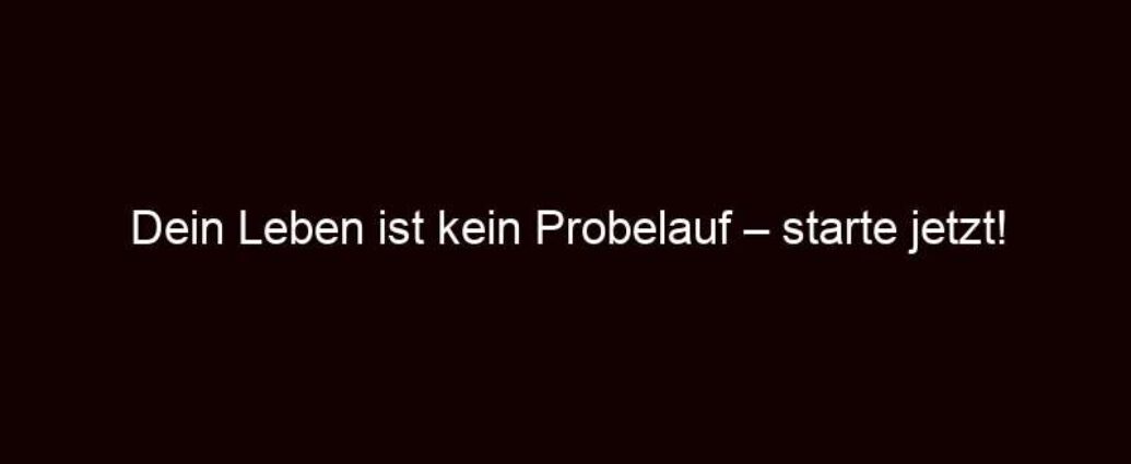 Dein Leben Ist Kein Probelauf – Starte Jetzt!