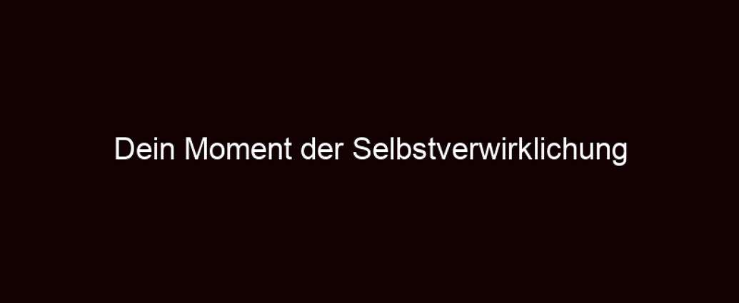 Dein Moment Der Selbstverwirklichung