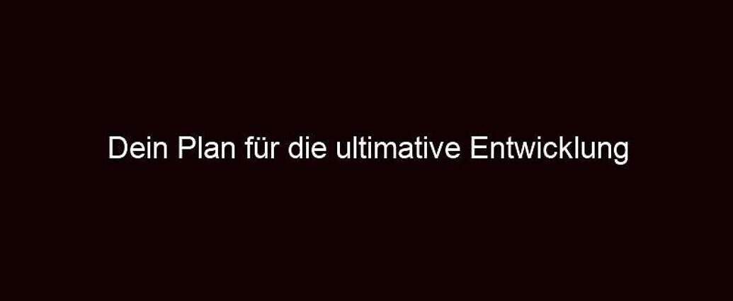 Dein Plan Für Die Ultimative Entwicklung