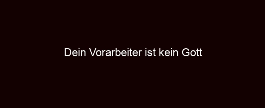 Dein Vorarbeiter Ist Kein Gott