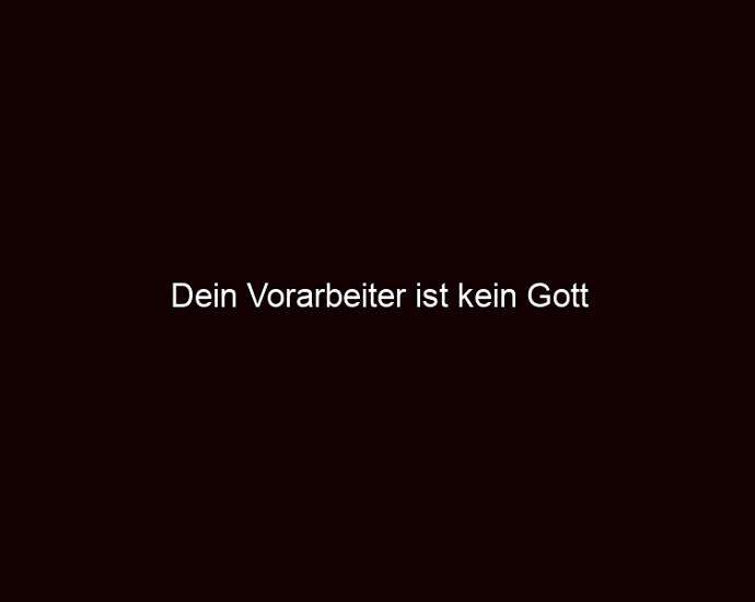 Dein Vorarbeiter Ist Kein Gott