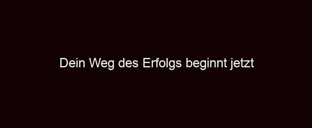 Dein Weg Des Erfolgs Beginnt Jetzt