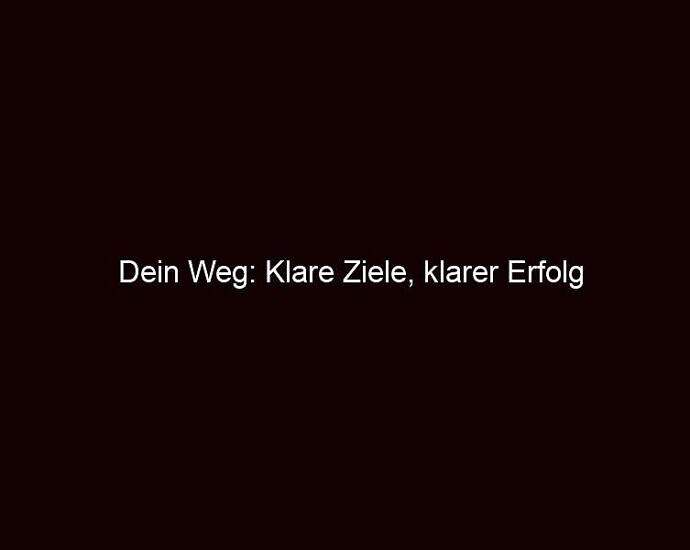 Dein Weg: Klare Ziele, Klarer Erfolg