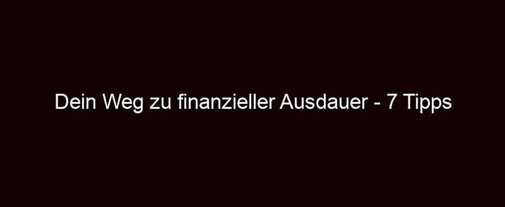 Dein Weg Zu Finanzieller Ausdauer 7 Tipps