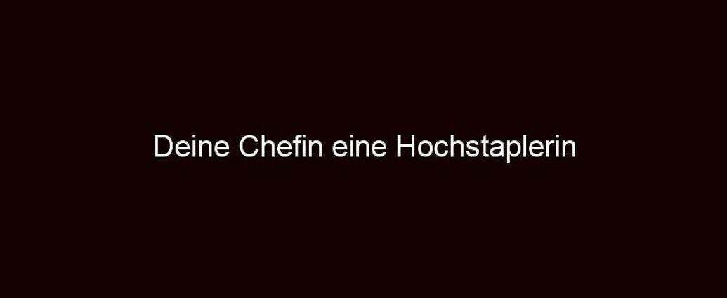 Deine Chefin Eine Hochstaplerin