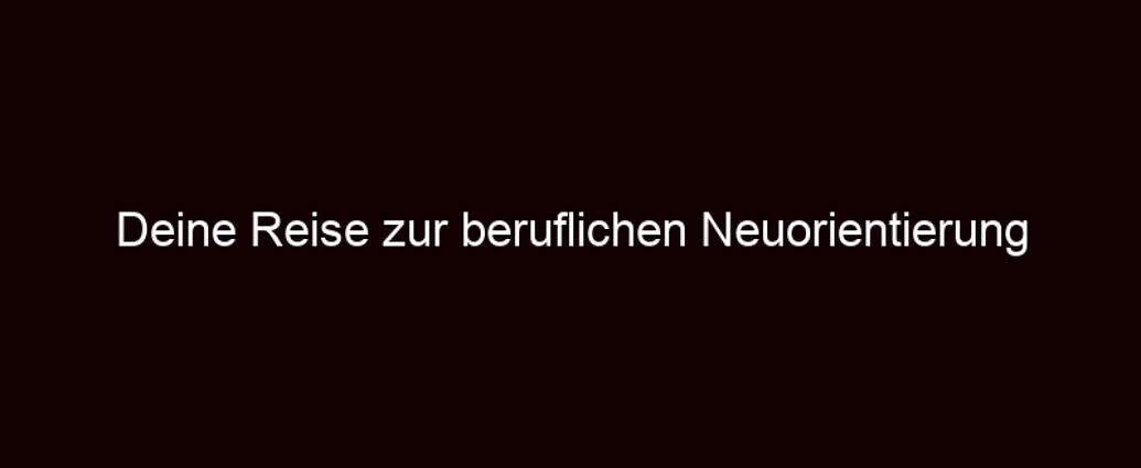 Deine Reise Zur Beruflichen Neuorientierung