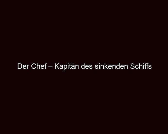 Der Chef – Kapitän Des Sinkenden Schiffs