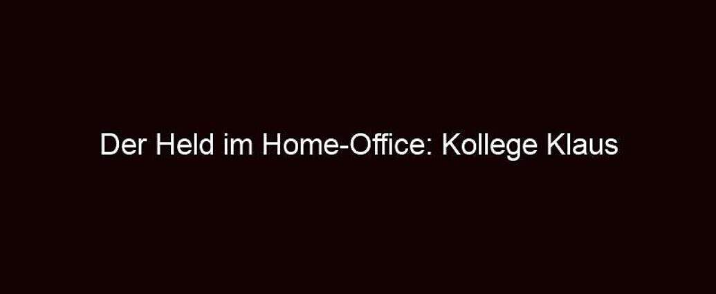 Der Held Im Home Office: Kollege Klaus