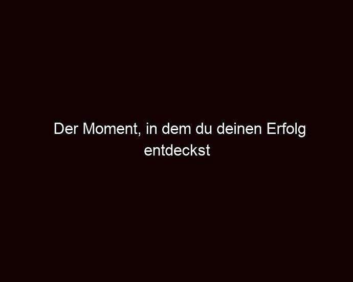 Der Moment, In Dem Du Deinen Erfolg Entdeckst