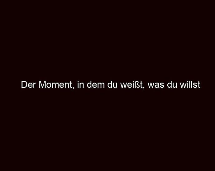 Der Moment, In Dem Du Weißt, Was Du Willst