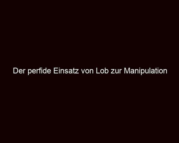 Der Perfide Einsatz Von Lob Zur Manipulation Deines Verhaltens