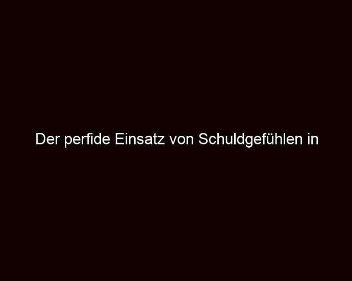 Der Perfide Einsatz Von Schuldgefühlen In Manipulation