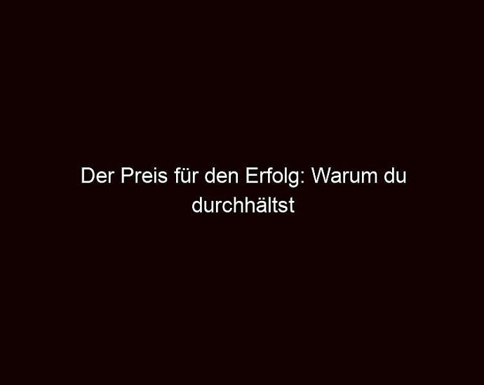 Der Preis Für Den Erfolg: Warum Du Durchhältst