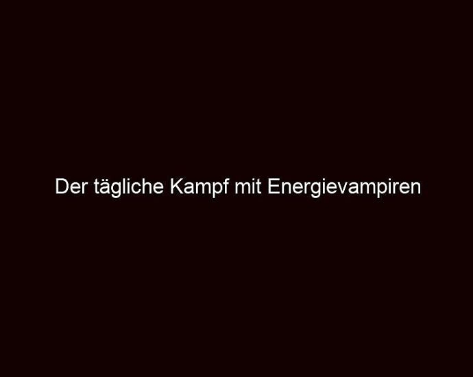 Der Tägliche Kampf Mit Energievampiren