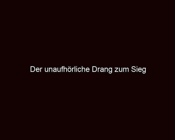 Der Unaufhörliche Drang Zum Sieg