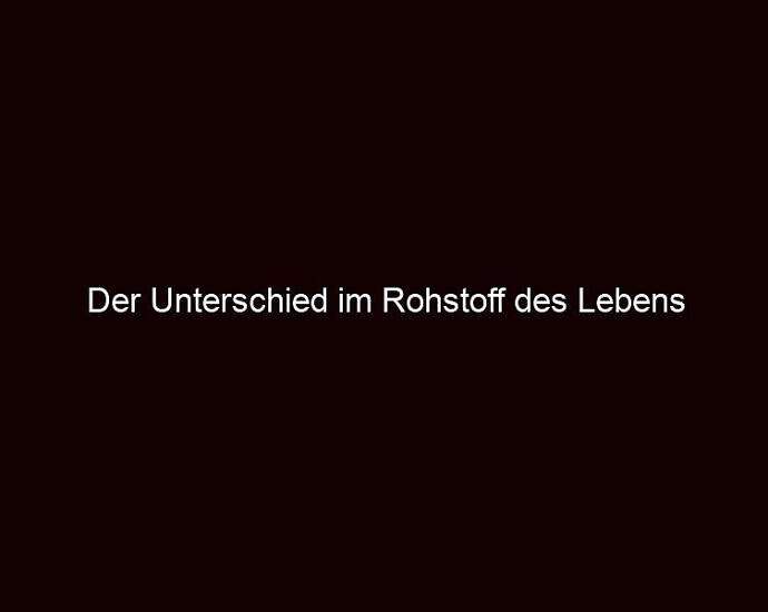 Der Unterschied Im Rohstoff Des Lebens