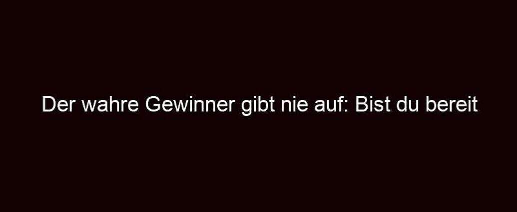 Der Wahre Gewinner Gibt Nie Auf: Bist Du Bereit Zu Kämpfen?