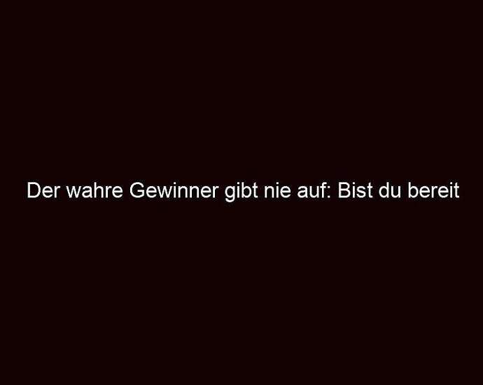 Der Wahre Gewinner Gibt Nie Auf: Bist Du Bereit Zu Kämpfen?