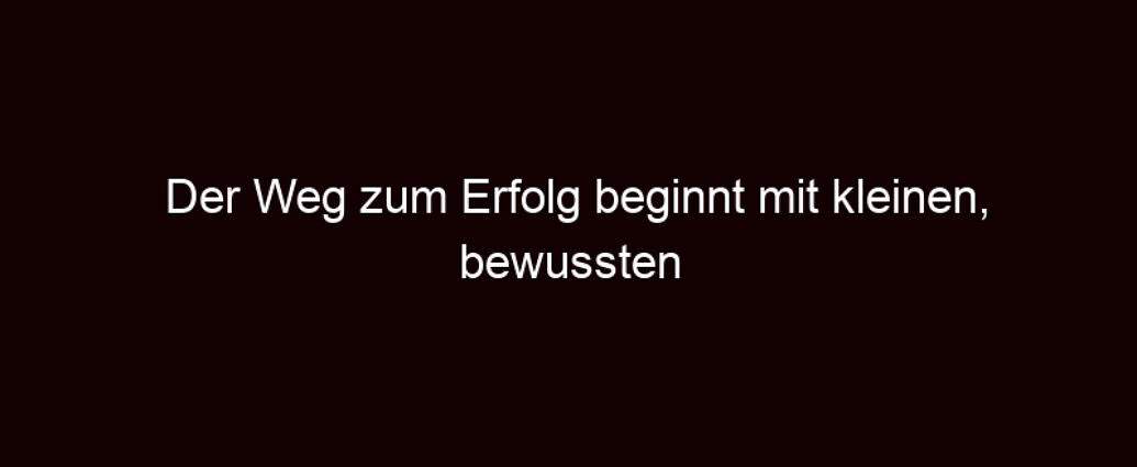 Der Weg Zum Erfolg Beginnt Mit Kleinen, Bewussten Schritten