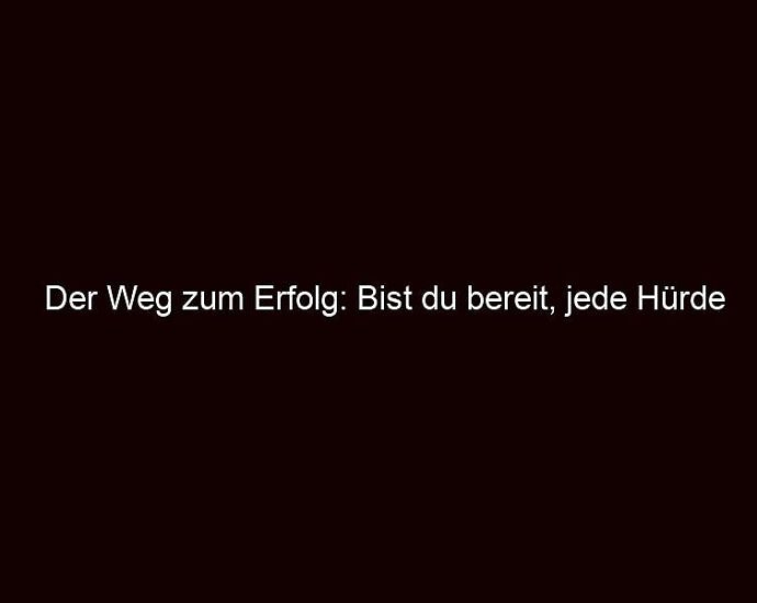 Der Weg Zum Erfolg: Bist Du Bereit, Jede Hürde Zu Nehmen?