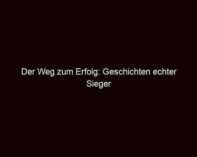 Der Weg Zum Erfolg: Geschichten Echter Sieger