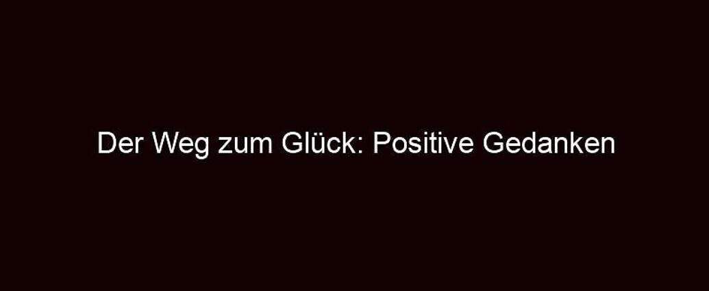 Der Weg Zum Glück: Positive Gedanken