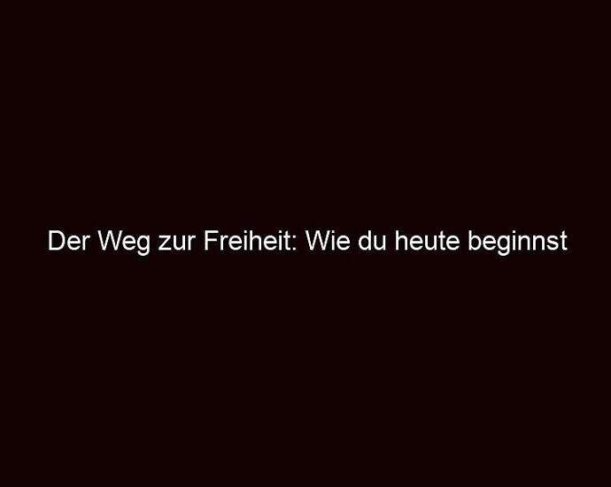 Der Weg Zur Freiheit: Wie Du Heute Beginnst