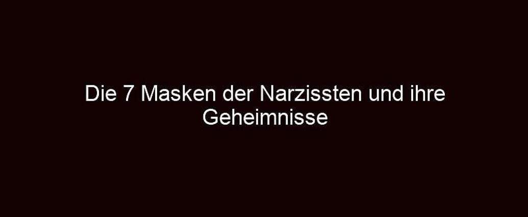 Die 7 Masken Der Narzissten Und Ihre Geheimnisse