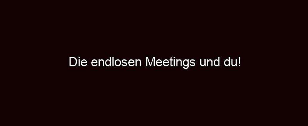 Die Endlosen Meetings Und Du!