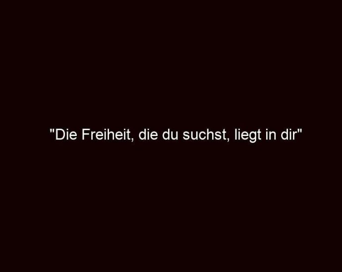 "die Freiheit, Die Du Suchst, Liegt In Dir"