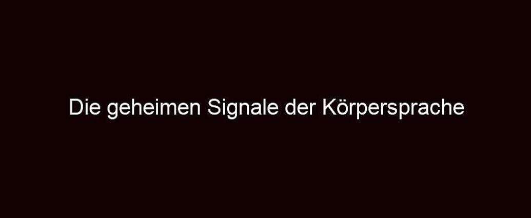 Die Geheimen Signale Der Körpersprache