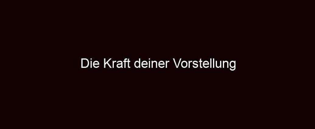 Die Kraft Deiner Vorstellung