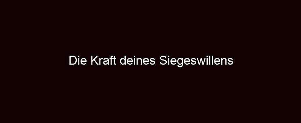 Die Kraft Deines Siegeswillens