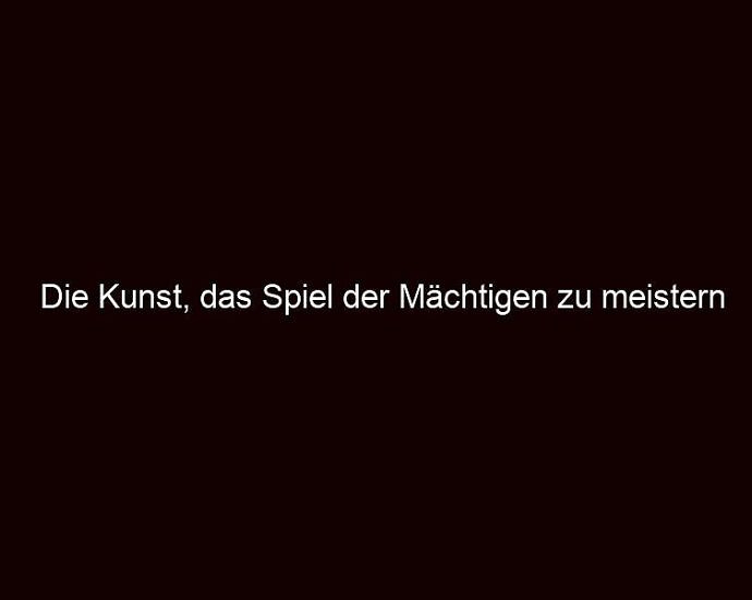 Die Kunst, Das Spiel Der Mächtigen Zu Meistern