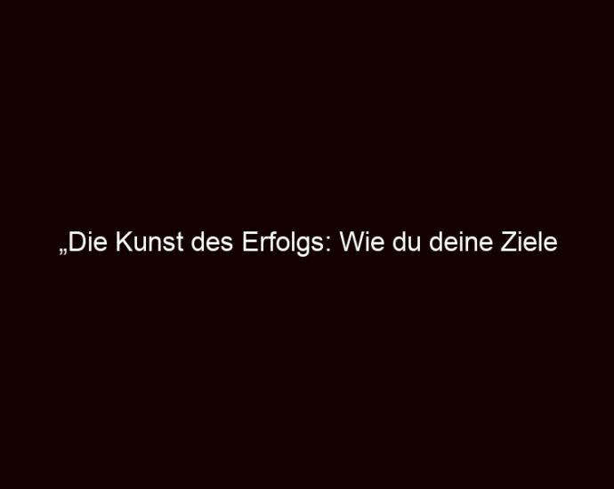 „die Kunst Des Erfolgs: Wie Du Deine Ziele Meisterst“