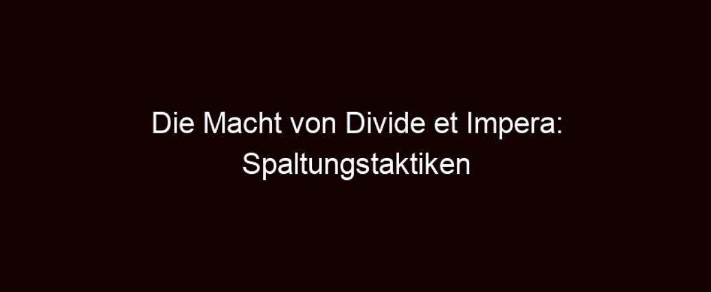 Die Macht Von Divide Et Impera: Spaltungstaktiken