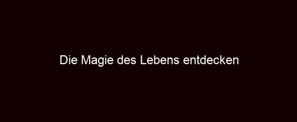 Die Magie Des Lebens Entdecken